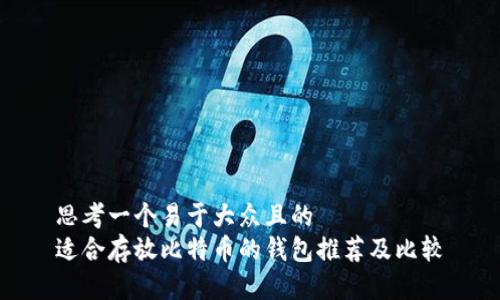 思考一个易于大众且的  
适合存放比特币的钱包推荐及比较