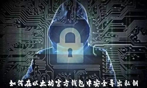 
如何在以太坊官方钱包中安全导出私钥