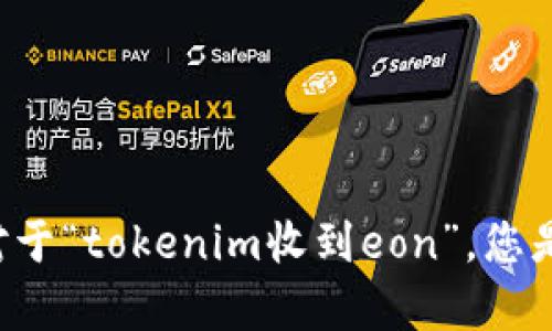 看起来您提到的是与Tokenim和Eon相关的内容，但为了更好地帮助您，我需要一些额外的背景信息，以了解您的需求。对于“tokenim收到eon”，您是希望讨论它们的业务模型、市场趋势，还是具体的技术细节？请您提供更多细节，以便我能为您提供更精确的帮助。谢谢！