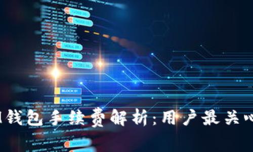 TokentokenIM钱包手续费解析：用户最关心的低成本选择