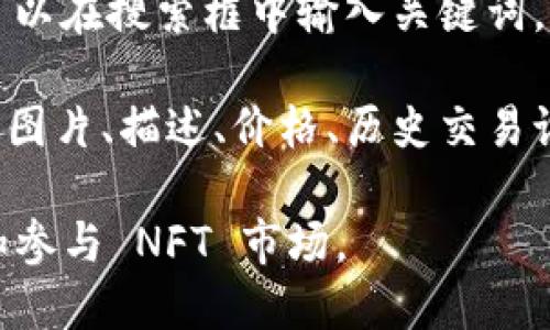 NFT（非同质化代币）是区块链技术的一种应用，一般在不同的平台和市场中展示和交易。Tokenim 是一种相对较新的 NFT 平台，允许用户浏览、创建和交易 NFT。

在 Tokenim 上，用户可以查看各种 NFT 的信息，包括艺术作品、音乐、游戏资产等。通常，平台会提供搜索和分类功能，帮助用户找到感兴趣的 NFT 项目。

如果你想在 Tokenim 上查看 NFT，你可以执行以下步骤：

1. **注册/登录**：如果你还没有账户，可以注册一个，或者直接登录你的账号。
  
2. **浏览市场**：进入平台的首页，查找展示的 NFT 列表，通常会包括最新上架的、热门的和推荐的 NFT。

3. **使用搜索功能**：如果你有特定的 NFT 或艺术家想要查找，可以在搜索框中输入关键词。

4. **查看详情**：点击感兴趣的 NFT，你可以查看其详细信息，包括图片、描述、价格、历史交易记录等。

总体来说，Tokenim 作为一个 NFT 平台，能够让用户方便地浏览和参与 NFT 市场。
