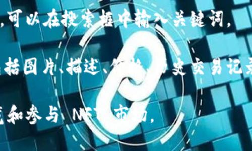 NFT（非同质化代币）是区块链技术的一种应用，一般在不同的平台和市场中展示和交易。Tokenim 是一种相对较新的 NFT 平台，允许用户浏览、创建和交易 NFT。

在 Tokenim 上，用户可以查看各种 NFT 的信息，包括艺术作品、音乐、游戏资产等。通常，平台会提供搜索和分类功能，帮助用户找到感兴趣的 NFT 项目。

如果你想在 Tokenim 上查看 NFT，你可以执行以下步骤：

1. **注册/登录**：如果你还没有账户，可以注册一个，或者直接登录你的账号。
  
2. **浏览市场**：进入平台的首页，查找展示的 NFT 列表，通常会包括最新上架的、热门的和推荐的 NFT。

3. **使用搜索功能**：如果你有特定的 NFT 或艺术家想要查找，可以在搜索框中输入关键词。

4. **查看详情**：点击感兴趣的 NFT，你可以查看其详细信息，包括图片、描述、价格、历史交易记录等。

总体来说，Tokenim 作为一个 NFT 平台，能够让用户方便地浏览和参与 NFT 市场。