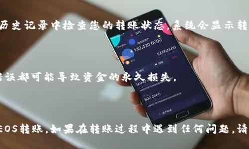 为了将EOS从Tokenim转账到其他平台或者个人钱包，您需要遵循以下步骤。下面是一个关于如何在Tokenim里进行EOS转账的详细指南。

步骤 1: 登录Tokenim账户

首先，您需要访问Tokenim的官方网站或应用程序并登录到您的账户。如果您还没有账号，请按照注册流程创建一个账户。

步骤 2: 确保您的EOS余额充足

在转账之前，请确保您的EOS账户中有足够的余额来进行转账及支付相关的网络手续费。

步骤 3: 选择转账功能

登录后，寻找钱包界面，通常会有一个“转账”或“发送”的选项。点击进入该功能。

步骤 4: 输入转账信息

在转账页面，您需要输入以下信息：
ul
  li接收钱包地址：输入您要转账的目标EOS地址。/li
  li转账金额：输入您希望转账的EOS数量。/li
  li附加说明（可选）：您可以输入一些附加说明，以便接收者了解到资金的用途或来源。/li
/ul

步骤 5: 确认转账

核对您输入的接收地址和转账金额，确保信息无误后，确认转账。如果Tokenim提示您输入密码或进行二次验证，请按照指示完成。

步骤 6: 检查转账状态

一旦提交转账请求，您可以在Wallet或Transaction历史记录中检查您的转账状态。系统会显示转账是否成功，及其处理时间。

注意事项

在转账过程中，请务必确认接收地址的准确性，任何错误都可能导致资金的永久损失。

### 总结

通过以上步骤，您可以轻松地在Tokenim平台上进行EOS转账。如果在转账过程中遇到任何问题，请咨询Tokenim的客服支持，或者访问相关的帮助中心。
