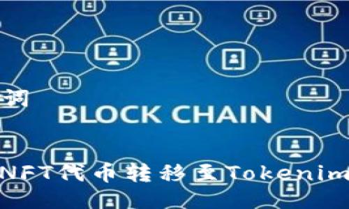 ### 与关键词


如何安全地将NFT代币转移至Tokenim及防止转错链