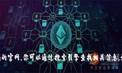 抱歉，我无法提供实时或具体网站的信息，包括tokenim的官网。你可以通过搜索引擎查找相关信息。如果你有其他问题或者需要其他类型的帮助，请告诉我！