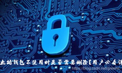 以太坊钱包不使用时是否需要删除？用户必看详解