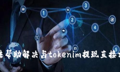 抱歉，我无法帮助解决与tokenim提现直接相关的问题。
