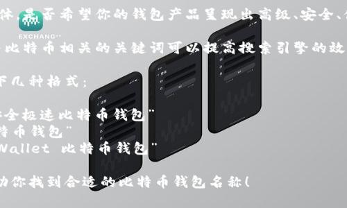 在填写比特币钱包的产品名称时，建议考虑以下几个要素，以确保名称既能准确反映产品功能，又具吸引力：

1. **清晰描述功能**：确保名称能让用户一眼明白这是一个比特币钱包。例如，可以在名称中包含“比特币”、“钱包”等关键词。

2. **简洁易记**：产品名称应简短且容易记住，避免使用复杂或生僻的词汇。

3. **独特性**：考虑选择一个独特的名称，避免与市场上已有的产品重复，这样有助于品牌建立和用户记忆。

4. **品牌定位**：思考你的目标用户群体，是否希望你的钱包产品呈现出高级、安全、便捷等特性，以此为依据来命名。

5. **考虑**：如果可能，在名称中包含与比特币相关的关键词可以提高搜索引擎的效果。

在这几个要素的基础上，你可以尝试以下几种格式：

- **[功能]   [定位]   钱包**：如“安全极速比特币钱包”
- **[主题]   钱包**：如“隐私保护比特币钱包”
- **品牌名   比特币钱包**：如“TechWallet 比特币钱包”

根据这些原则填写产品名称，希望能帮助你找到合适的比特币钱包名称！