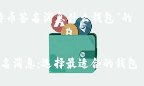 关于“比特币签名消息什么钱包”的  及关键词


比特币签名消息：选择最适合的钱包