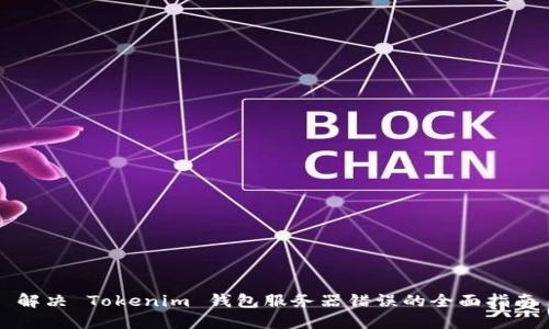 解决 Tokenim 钱包服务器错误的全面指南