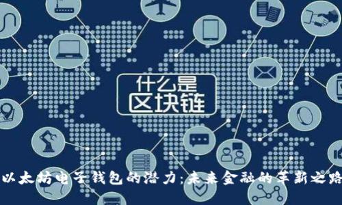 以太坊电子钱包的潜力：未来金融的革新之路