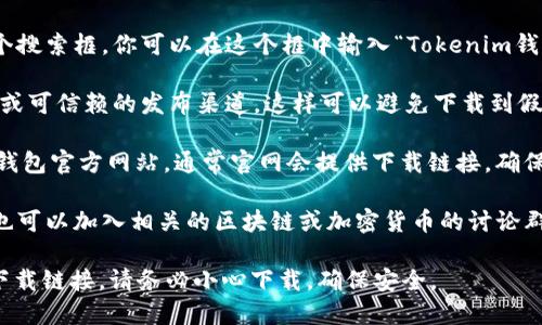 在QQ下载Tokenim钱包的确切位置可能会有所变化，但一般可以通过以下步骤找到并下载：

1. **打开QQ应用**：在你的手机或电脑上打开QQ应用。

2. **搜索功能**：在QQ的主界面中，通常会有一个搜索框，你可以在这个框中输入“Tokenim钱包”进行搜索。

3. **寻找官方渠道**：确保你选择的是官方账号或可信赖的发布渠道，这样可以避免下载到假冒或恶意软件。

4. **访问官网**：你也可以直接访问Tokenim的钱包官方网站，通常官网会提供下载链接，确保你下载的是最新版本。

5. **查看群组或论坛**：如果在QQ中搜索不到，也可以加入相关的区块链或加密货币的讨论群组，询问其他用户关于Tokenim钱包的下载信息。

通过以上步骤，你应该能够找到Tokenim钱包的下载链接。请务必小心下载，确保安全。