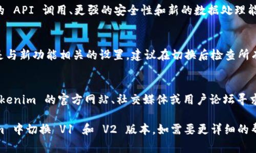 要切换 Tokenim 的 V1 和 V2 版本，通常需要遵循特定的步骤，具体取决于您使用的版本和具体的设置。不过，在此为您提供一个大致的步骤指南：

### 步骤指南

1. 登录Tokenim账户
首先，您需要登录到您的 Tokenim 账户。确保您使用的是正确的凭据，以避免任何登录错误。

2. 访问设置页面
登录后，导航到 Tokenim 的设置或配置页面。这个页面通常包含关于当前版本的信息以及可用选项的菜单。

3. 查找版本切换选项
在设置页面中，查找关于“版本”或者“API 版本”的选项。这里可能会提示您当前使用的版本以及切换到其他版本的选项。

4. 选择所需版本
一旦找到了版本切换的选项，选择您希望切换到的版本（V1 或 V2）。部分平台可能会提供下拉菜单，允许您直接选择。

5. 保存更改
选择版本后，确保点击“保存”或“应用”按钮，以使更改生效。这一步通常是必要的，否则您的选项可能不会被保存。

6. 验证切换效果
切换版本后，建议您执行一些简单的操作，以验证切换是否成功。您可以通过查看API响应或者应用界面确认所选版本。

7. 联系支持
如果您在切换过程中遇到任何问题，建议联系 Tokenim 的客服支持。他们可以提供详细的帮助和指导。

### 常见问题与解答

以下是一些与 Tokenim V1 和 V2 版本切换相关的常见问题及详细解答：

问题 1: 为什么要切换版本？
切换版本的原因可能涉及不同的功能，性能提升或者兼容性问题。V2 版本通常包括更多的新特性和，用户可能希望利用这些新功能。

问题 2: 版本切换是否会影响数据？
版本切换时，用户需要了解可能的影响。虽然大多数情况下数据不受影响，但某些 API 的变更可能会导致数据格式或处理方式的不同。

问题 3: 如何了解不同版本的功能对比？
立即访问 Tokenim 的官方文档或版本发布说明，通常这里会有详细的功能对比及各版本的优缺点分析。

问题 4: 切换版本后如何恢复到之前的版本？
一般来说，用户可以重复切换的步骤，选择回退版本。尽量确保您已记录下原先的设置，以便快速恢复。

问题 5: Tokenim V2 有哪些新特性？
Tokenim V2 可能引入了许多新特性，例如更高效的 API 调用、更强的安全性和新的数据处理能力。访问官方文档可以获取最新功能的信息。

问题 6: 切换版本后是否需要重新配置设置？
有时版本切换可能会要求重新配置某些设置，特别是与新功能相关的设置。建议在切换后检查所有设置确保其正常工作。

问题 7: 如何获得技术支持？
如果用户在切换过程中遇到技术问题，可以通过 Tokenim 的官方网站、社交媒体或用户论坛寻求帮助。通常，官方会提供快速有效的支持渠道。

希望这些信息能帮助您更好地理解如何在 Tokenim 中切换 V1 和 V2 版本。如需要更详细的帮助，可访问官方文档或联系支持团队。