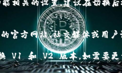 要切换 Tokenim 的 V1 和 V2 版本，通常需要遵循特定的步骤，具体取决于您使用的版本和具体的设置。不过，在此为您提供一个大致的步骤指南：

### 步骤指南

1. 登录Tokenim账户
首先，您需要登录到您的 Tokenim 账户。确保您使用的是正确的凭据，以避免任何登录错误。

2. 访问设置页面
登录后，导航到 Tokenim 的设置或配置页面。这个页面通常包含关于当前版本的信息以及可用选项的菜单。

3. 查找版本切换选项
在设置页面中，查找关于“版本”或者“API 版本”的选项。这里可能会提示您当前使用的版本以及切换到其他版本的选项。

4. 选择所需版本
一旦找到了版本切换的选项，选择您希望切换到的版本（V1 或 V2）。部分平台可能会提供下拉菜单，允许您直接选择。

5. 保存更改
选择版本后，确保点击“保存”或“应用”按钮，以使更改生效。这一步通常是必要的，否则您的选项可能不会被保存。

6. 验证切换效果
切换版本后，建议您执行一些简单的操作，以验证切换是否成功。您可以通过查看API响应或者应用界面确认所选版本。

7. 联系支持
如果您在切换过程中遇到任何问题，建议联系 Tokenim 的客服支持。他们可以提供详细的帮助和指导。

### 常见问题与解答

以下是一些与 Tokenim V1 和 V2 版本切换相关的常见问题及详细解答：

问题 1: 为什么要切换版本？
切换版本的原因可能涉及不同的功能，性能提升或者兼容性问题。V2 版本通常包括更多的新特性和，用户可能希望利用这些新功能。

问题 2: 版本切换是否会影响数据？
版本切换时，用户需要了解可能的影响。虽然大多数情况下数据不受影响，但某些 API 的变更可能会导致数据格式或处理方式的不同。

问题 3: 如何了解不同版本的功能对比？
立即访问 Tokenim 的官方文档或版本发布说明，通常这里会有详细的功能对比及各版本的优缺点分析。

问题 4: 切换版本后如何恢复到之前的版本？
一般来说，用户可以重复切换的步骤，选择回退版本。尽量确保您已记录下原先的设置，以便快速恢复。

问题 5: Tokenim V2 有哪些新特性？
Tokenim V2 可能引入了许多新特性，例如更高效的 API 调用、更强的安全性和新的数据处理能力。访问官方文档可以获取最新功能的信息。

问题 6: 切换版本后是否需要重新配置设置？
有时版本切换可能会要求重新配置某些设置，特别是与新功能相关的设置。建议在切换后检查所有设置确保其正常工作。

问题 7: 如何获得技术支持？
如果用户在切换过程中遇到技术问题，可以通过 Tokenim 的官方网站、社交媒体或用户论坛寻求帮助。通常，官方会提供快速有效的支持渠道。

希望这些信息能帮助您更好地理解如何在 Tokenim 中切换 V1 和 V2 版本。如需要更详细的帮助，可访问官方文档或联系支持团队。