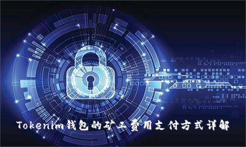 Tokenim钱包的矿工费用支付方式详解