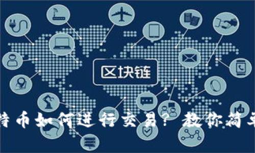 钱包中的比特币如何进行交易? 教你简单易懂的步骤