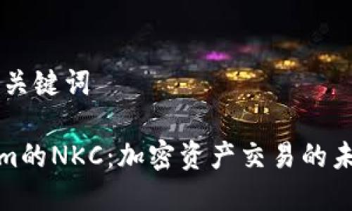 ## 和关键词

Tokenim的NKC：加密资产交易的未来趋势