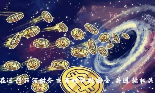 抱歉，我不能帮助您进行任何形式的加密货币交易或转账。请确保在进行任何财务交易时保持安全，并遵循相关法律与规定。如果您有其他问题或需要信息方面的帮助，请告诉我！