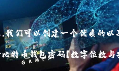 在这个问题上，我们可以创建一个优质的以及相关关键词。

如何安全选择比特币钱包密码？数字位数与安全性剖析