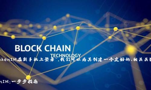 为了让用户更好地理解“TokenIM在新手机上登录”，我们可以为其创建一个友好的、相关关键词，以及一个详细的大纲。

### 

轻松在新手机上登录TokenIM：一步步指南