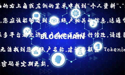 要查看自己在 Tokenim 平台上的登录账户名称，您可以按照以下步骤进行：

1. **登录账户**: 首先，您需要访问 Tokenim 的官方网站，并使用您的账号和密码进行登录。

2. **个人资料或账户设置**: 登录后，一般会在页面的右上角或左侧的菜单中找到“个人资料”、“账户设置”或类似的选项。点击进入。

3. **查看账户信息**: 在个人资料或账户设置页面，您应该能够看到与您账户相关的信息。这通常包括您的账户名称、电子邮件地址和其他个人信息。

4. **如有修改需求**: 如果您希望更改账户名称，很多平台都允许用户在此页面进行修改。请遵循相关提示并保存更改。

5. **联系客服**: 如果您在流程中遇到任何问题或无法找到您的账户名称，建议您联系 Tokenim 的客服支持进行咨询。

确保在使用任何平台时保护自己的账号信息，使用强密码并定期更新。