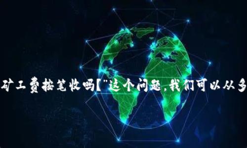 在区块链和加密货币的交易中，矿工费用（也称交易费用）是网络参与者（矿工）为了处理和确认交易而收取的费用。对于“tokenim矿工费按笔收吗？”这个问题，我们可以从多个方面来探讨，包括费用的构成、收取方式、影响因素以及如何降低矿工费用等。以下是围绕该主题撰写的内容大纲和详细的解答。

### Tokenim矿工费用的收取方式及影响因素详解