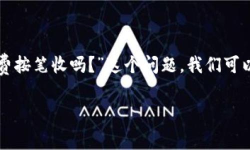 在区块链和加密货币的交易中，矿工费用（也称交易费用）是网络参与者（矿工）为了处理和确认交易而收取的费用。对于“tokenim矿工费按笔收吗？”这个问题，我们可以从多个方面来探讨，包括费用的构成、收取方式、影响因素以及如何降低矿工费用等。以下是围绕该主题撰写的内容大纲和详细的解答。

### Tokenim矿工费用的收取方式及影响因素详解
