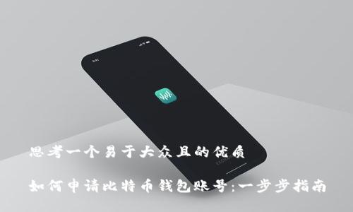 思考一个易于大众且的优质

如何申请比特币钱包账号：一步步指南