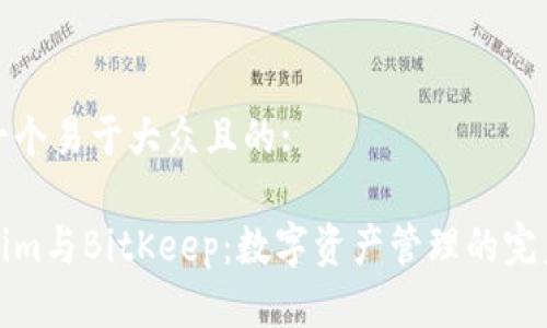思考一个易于大众且的:

Tokenim与BitKeep：数字资产管理的完美搭档