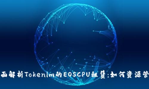 全面解析Tokenim的EOSCPU租赁：如何资源管理