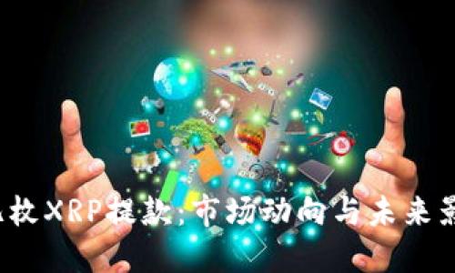 4亿枚XRP提款：市场动向与未来影响