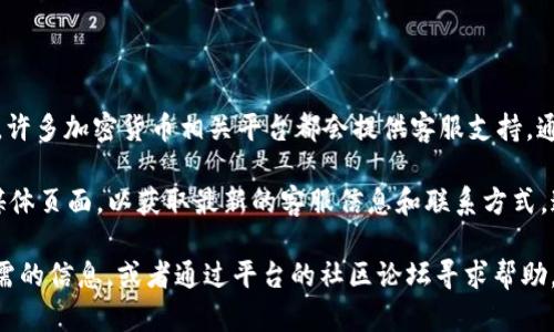 关于“Tokenim”的客服问题，具体信息可能随时间变化而有所不同。一般来说，许多加密货币相关平台都会提供客服支持，通过在线聊天、电子邮件或社交媒体与用户进行沟通。

如果您有关于Tokenim的具体问题，建议您访问Tokenim的官网或相关社交媒体页面，以获取最新的客服信息和联系方式。通常，官网上会有“联系我们”或“客服支持”这样的页面，列出可用的客服渠道。

此外，您还可以查阅Tokenim的常见问题解答（FAQ）部分，里面可能包含您所需的信息，或者通过平台的社区论坛寻求帮助。