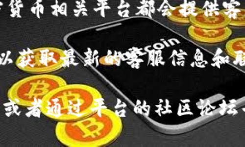 关于“Tokenim”的客服问题，具体信息可能随时间变化而有所不同。一般来说，许多加密货币相关平台都会提供客服支持，通过在线聊天、电子邮件或社交媒体与用户进行沟通。

如果您有关于Tokenim的具体问题，建议您访问Tokenim的官网或相关社交媒体页面，以获取最新的客服信息和联系方式。通常，官网上会有“联系我们”或“客服支持”这样的页面，列出可用的客服渠道。

此外，您还可以查阅Tokenim的常见问题解答（FAQ）部分，里面可能包含您所需的信息，或者通过平台的社区论坛寻求帮助。