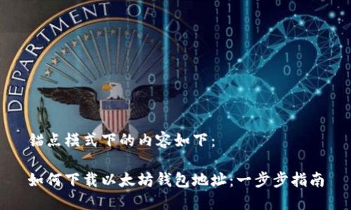 锚点模式下的内容如下：

如何下载以太坊钱包地址：一步步指南