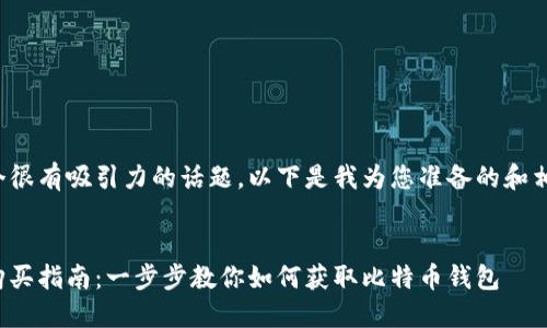 这是一个很有吸引力的话题，以下是我为您准备的和相关内容。

### 
比特币购买指南：一步步教你如何获取比特币钱包