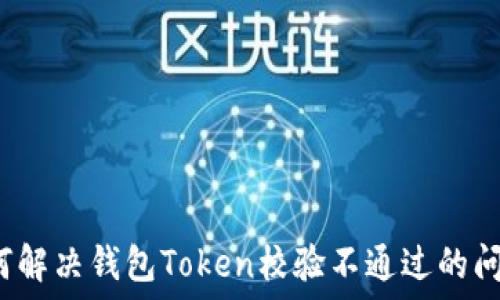  
如何解决钱包Token校验不通过的问题？