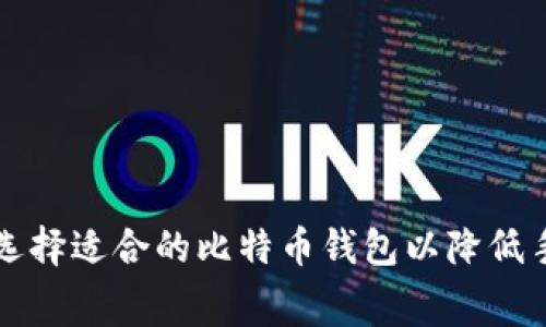 如何选择适合的比特币钱包以降低手续费