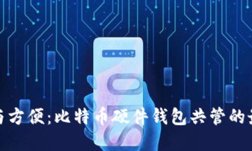 : 安全与方便：比特币硬件钱包共管的最佳实践