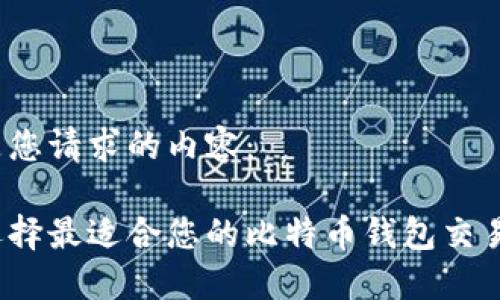 以下是您请求的内容：

如何选择最适合您的比特币钱包交易平台？