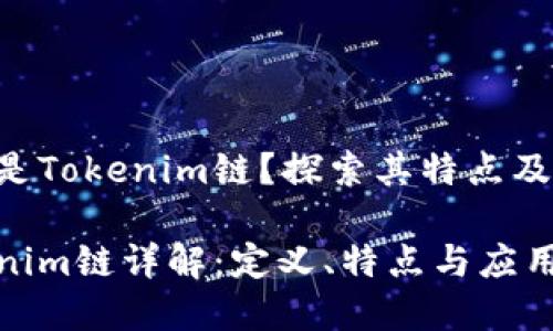 什么是Tokenim链？探索其特点及应用

Tokenim链详解：定义、特点与应用前景