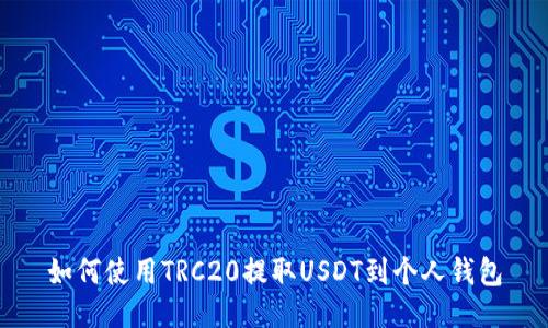 如何使用TRC20提取USDT到个人钱包
