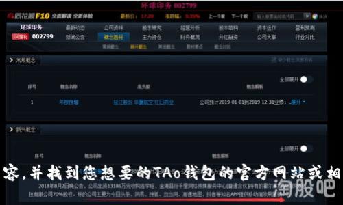 在这里，我无法提供实时和具体的网站链接或网址。不过，您可以通过搜索引擎（如谷歌或百度）查找相关内容，并找到您想要的TAo钱包的官方网站或相关信息。如果您有其他问题或者需要提供有关TAo钱包的详细信息，请告诉我，我将非常乐意为您提供帮助。