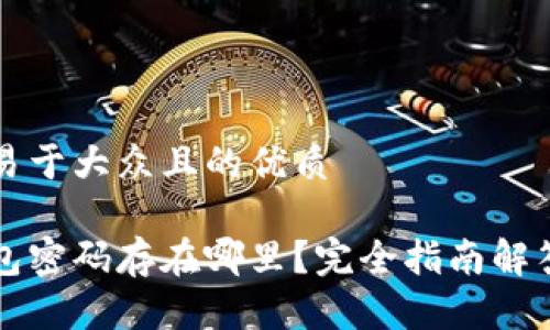 思考一个易于大众且的优质

以太坊钱包密码存在哪里？完全指南解答你的疑虑