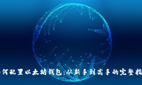 如何配置以太坊钱包：从新手到高手的完整指南