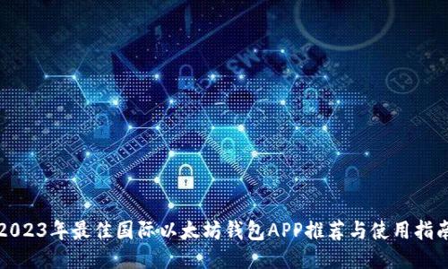 2023年最佳国际以太坊钱包APP推荐与使用指南