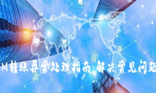 TokenIM转账异常处理指南：解决常见问题与技巧