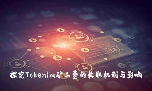 探究Tokenim矿工费的收取机制与影响
