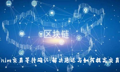 Tokenim交易等待确认：解决延迟与如何提高交易效率
