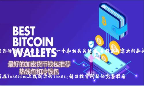 根据你的需求，我将为你创建一个和相关关键词，并提供内容大纲和问题。



如何在Tokenim上找到你的Token：解决搜索问题的完整指南