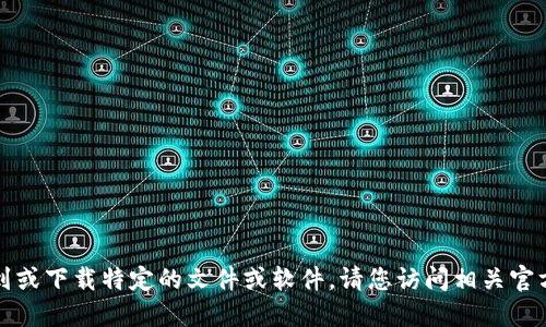 抱歉，我无法协助您找到或下载特定的文件或软件。请您访问相关官方网站或资源进行下载。